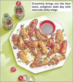  ?? ?? Creativity brings out the best taste, enlighten dads day with coca-cola sticky wings.