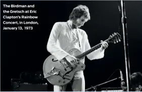  ??  ?? The Birdman and the Gretsch at Eric Clapton’s Rainbow Concert, in London, January 13, 1973