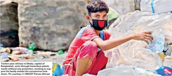  ??  ?? Twelve-year-old boy in Dhaka, capital of Bangladesh, sorts through hazardous plastic waste without any protection, working to support his family amidst the coronaviru­s lockdown. Pic courtesy © UNICEF/Parvez Ahmad