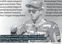  ?? DUCATI CORSE ?? Saat Lorenzo sudah lebih baik, Dovizioso malah kehilangan kesempatan untuk kembali bertarung di papan atas dengan Marquez