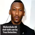  ??  ?? Mahershala Ali sluit dalk aan by True Detective.