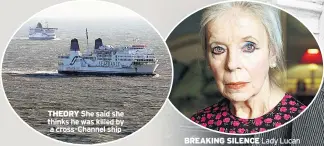  ??  ?? BREAKING SILENCE Lady Lucan THEORY She said she thinks he was killed by a cross-channel ship