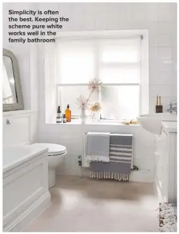  ??  ?? SIMPLICITY IS OFTEN
THE BEST. KEEPING THE SCHEME PURE WHITE WORKS WELL IN THE FAMILY BATHROOM