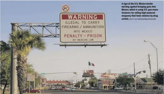  ?? GETTY VIA THECONVERS­ATION.COM ?? A sign at the U.S.-Mexico border warning against bringing guns into Mexico, which is suing U.S. gun manufactur­ers for selling high-powered weaponry that fuels violence by drug cartels.