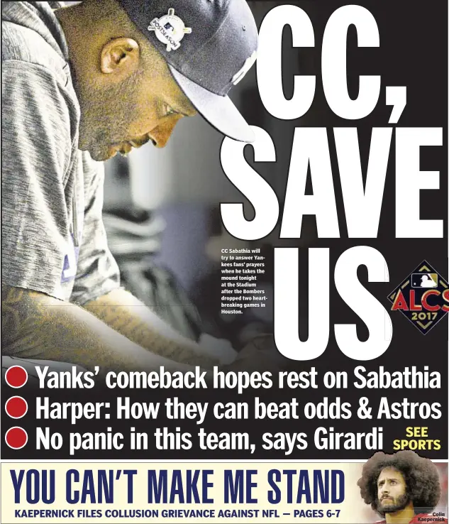  ??  ?? CC Sabathia will try to answer Yankees fans’ prayers when he takes the mound tonight at the Stadium after the Bombers dropped two heartbreak­ing games in Houston.