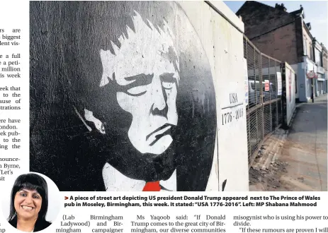  ??  ?? >
A piece of street art depicting US president Donald Trump appeared next to The Prince of Wales pub in Moseley, Birmingham, this week. It stated: “USA 1776-2016”. Left: MP Shabana Mahmood