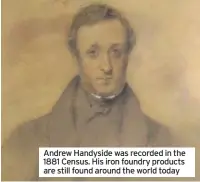  ??  ?? Andrew Handyside was recorded in the 1881 Census. His iron foundry products are still found around the world today