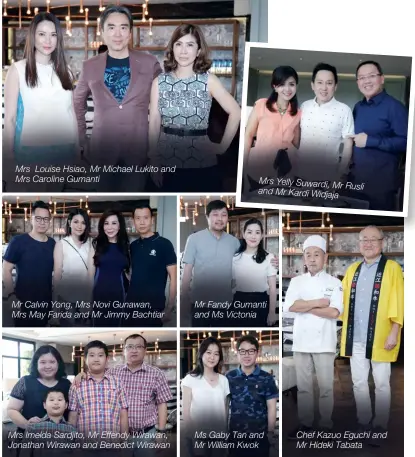  ??  ?? Mrs Louise Hsiao, Mr Michael Lukito and Mrs Caroline Gumanti Mr Calvin Yong, Mrs Novi Gunawan, Mrs May Farida and Mr Jimmy Bachtiar Mrs Imelda Sardjito, Mr Effendy Wirawan, Jonathan Wirawan and Benedict Wirawan Mrs Yelly Suwardi, Mr Rusli and Mr Kardi Widjaja Mr Fandy Gumanti and Ms Victonia Ms Gaby Tan and Mr William Kwok Chef Kazuo Eguchi and Mr Hideki Tabata