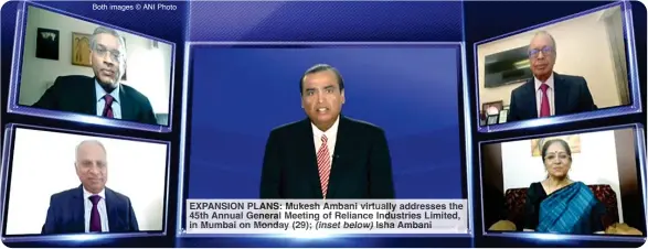  ?? Both images © ANI Photo ?? EXPANSION PLANS: Mukesh Ambani virtually addresses the 45th Annual General Meeting of Reliance Industries Limited, in Mumbai on Monday (29); (inset below) Isha Ambani