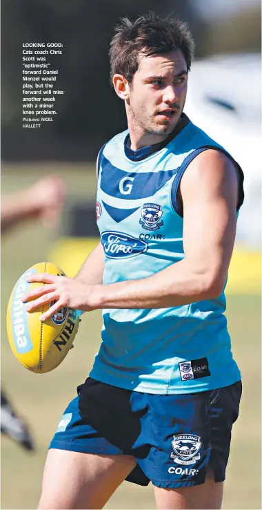  ?? Pictures: NIGEL HALLETT ?? LOOKING GOOD: Cats coach Chris Scott was “optimistic” forward Daniel Menzel would play, but the forward will miss another week with a minor knee problem.