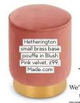  ??  ?? Hetheringt­on small brass base pouffe in Blush Pink velvet, £99, Made.com