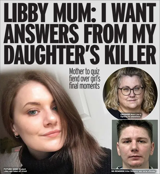  ?? ?? FUTURE GONE Student Libby was taken off street
CRUSADE Mum Lisa is fighting for awareness
NO REMORSE Killer Relowicz was serial offender