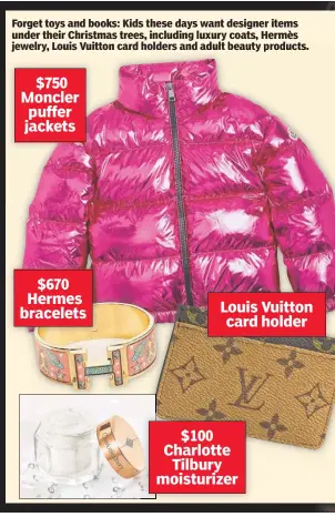  ?? beauty products. ?? Forget toys and books: Kids these days want designer items under their Christmas trees, including luxury coats, Hermès jewelry, Louis Vuitton card holders and adult