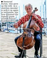  ?? ?? Desmond Burton, who gave up the cello as a child but decided to pick it up again in retirement, has now achieved the highest grade, grade 8.Picture: Rick Matthews