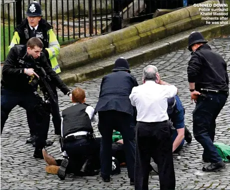  ??  ?? GUNNED DOWN: Police surround Khalid Masood moments after he was shot