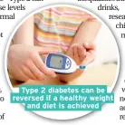  ??  ?? Type 2 diabetes can be reversed if a healthy weight and diet is achieved