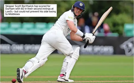  ?? ?? Skipper Scott Borthwick top-scored for Durham with 60 in their second innings at Lord’s - but could not prevent his side losing to Middlesex