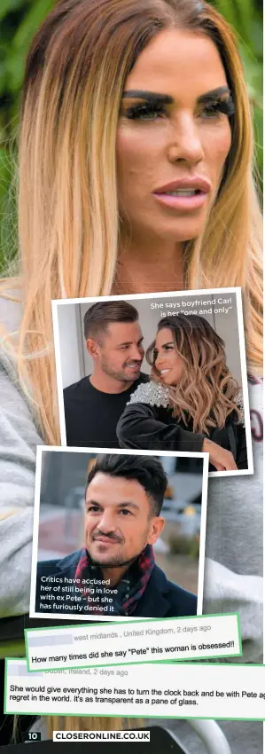 ??  ?? Critics have accused her of still being in love with ex Pete – but she has furiously denied it
Carl She says boyfriend
only” is her “one and