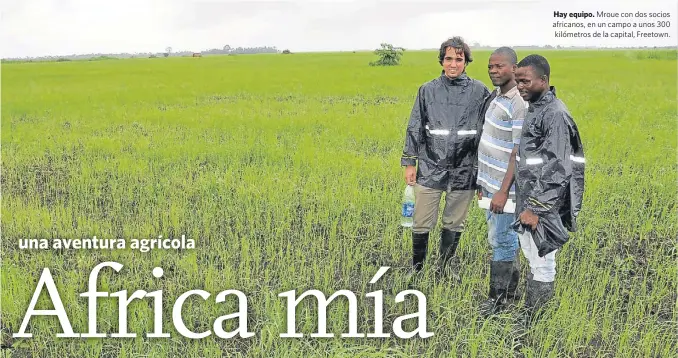  ??  ?? Hay equipo. Mroue con dos socios africanos, en un campo a unos 300 kilómetros de la capital, Freetown.