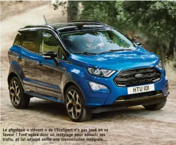  ??  ?? Le physique « clivant » de l’EcoSport n’a pas joué en sa faveur ! Ford opère donc un restylage pour adoucir ses traits, et lui adjoint enfin une transmissi­on intégrale…