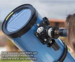  ??  ?? Safe measures: solar filters can be purchased or made to fit onto the end of your telescope