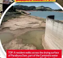  ??  ?? TOP: A resident walks across the drying surface of Paraibuna Dam, part of the Cantareira water system that provides greater São Paulo with most of its water. ABOVE: The Jaguari Reservoir, also part of the Cantareira system, was almost empty in February...