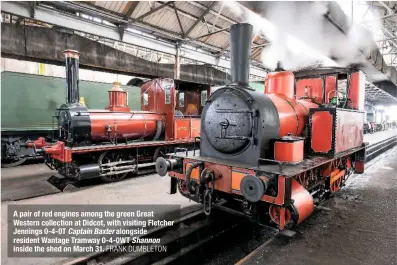  ?? FRANK DUMBLETON ?? A pair of red engines among the green Great Western collection at Didcot, with visiting Fletcher Jennings 0-4-0T Captain Baxter alongside resident Wantage Tramway 0-4-0WT Shannon inside the shed on March 31.