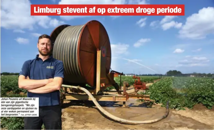  ?? Foto JEFFREY GAENS ?? Johan Peusens uit Maaseik bij één van zijn gigantisch­e beregening­shaspels. “We zijn onze aardappele­n en ajuinen nu al vier weken permanent aan het besproeien.”