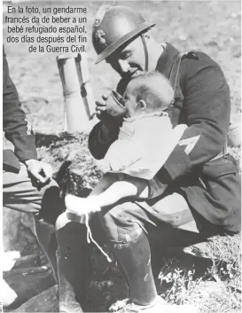  ??  ?? En la foto, un gendarme francés da de beber a un bebé refugiado español, dos días después del fin de la Guerra Civil.