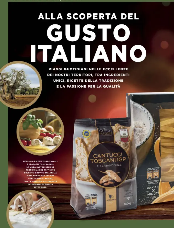  ??  ?? NON SOLO RICETTE TRADIZIONA­LI E PRODOTTI TIPICI LOCALI: LA LINEA GUSTO&PASSIONE PROPONE ANCHE RAFFINATE GOLOSITÀ E NOVITÀ DALL’ITALIA E DAL MONDO PER OFFRIRE OGNI GIORNO iL MEGLIO, CON LA QUALITÀ E LA COMODITÀ DEL NEGOZIO DI FIDUCIA SOTTO CASA.