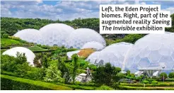 ?? ?? Left, the Eden Project biomes. Right, part of the augmented reality Seeing The Invisible exhibition