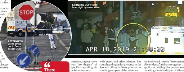  ??  ?? AFTERMATH Scene of the riot in Derry in April 2019
EVIDENCE CCTV taken from night Lyra was killed