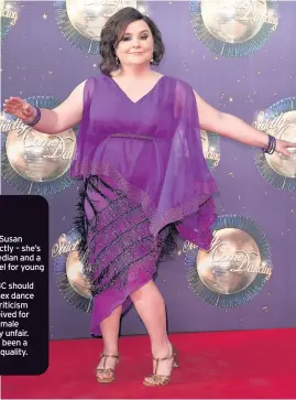  ??  ?? I’M rooting for Susan Calman on Strictly – she’s a brilliant comedian and a great role model for young LGBTI people.
While the BBC should include same-sex dance partners, the criticism Susan has received for dancing with a male partner is really...