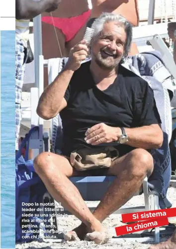  ??  ?? Dopo la nuotata, il leader dei 5Stelle si siede su una sdraio in riva al mare e si pettina. Intanto, scambia delle parole con chi lo saluta. Si sistema a chiom la