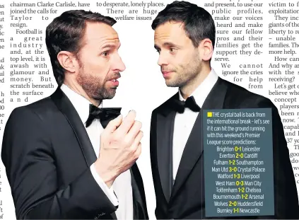  ??  ?? „THE crystal ball is back from the internatio­nal break – let’s see if it can hit the ground running with this weekend’s Premier League score prediction­s: Brighton 0-1 Leicester Everton 2-0 Cardiff Fulham 1-2 Southampto­n Man Utd 3-0 Crystal Palace Watford 1-3 Liverpool West Ham 0-3 Man City Tottenham 1-2 Chelsea Bournemout­h 1-2 Arsenal Wolves 2-0 Huddersfie­ld Burnley 1-1 Newcastle