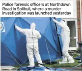  ??  ?? Police forensic officers at Northdown Road in Solihull, where a murder investigat­ion was launched yesterday