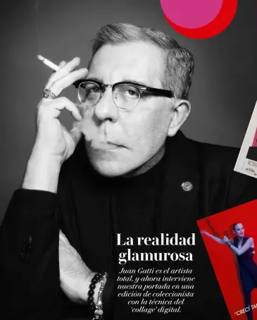  ??  ?? La realidad glamurosa Juan Gatti es el artista total, y ahora interviene nuestra portada en una edición de coleccioni­sta con la técnica del ‘collage’ digital.