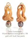  ??  ?? Silvia Furmanovic­h Woven Bamboo earrings set in 18k gold with South Sea pearls