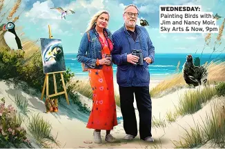  ?? ?? WEDNESDAY: Painting Birds with Jim and Nancy Moir, Sky Arts & Now, 9pm