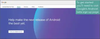  ??  ?? To get started you’ll need to visit Google’s Android beta sign-up page