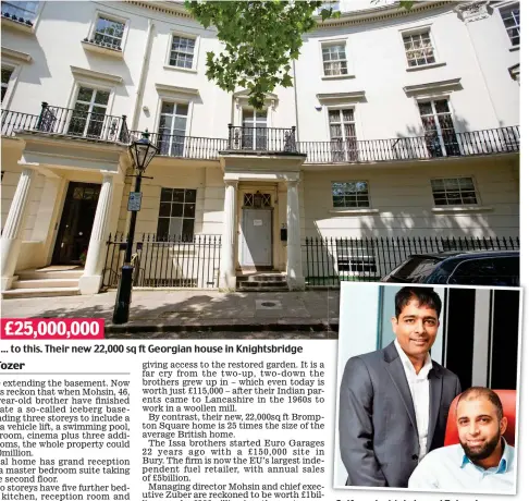  ??  ?? ... to this. Their new 22,000 sq ft Georgian house in Knightsbri­dge Self-made: Mohsin and Zuber Issa £25,000,000