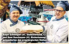  ??  ?? Ralph Schweigert (47, Stollenver­band, r.) und René Buschmann (42, Bäckerinnu­ng) präsentier­ten den erzgebirgi­schen Stollen.