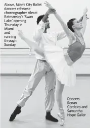  ?? ?? Above, Miami City Ballet dancers rehearse choreograp­her Alexei Ratmansky’s ‘Swan
Lake,’ opening
Thursday in
Miami and running through
Sunday.
Dancers Renan Cerdeiro and Samantha Hope Galler