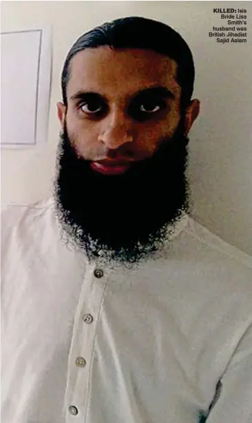  ??  ?? KILLED: Isis Bride Lisa Smith’s husband was British Jihadist Sajid Aslam