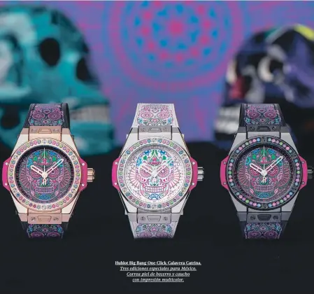  ??  ?? Hublot Big Bang One Click Calavera Catrina. Tres ediciones especiales para México. Correa piel de becerro y caucho con impresión multicolor.