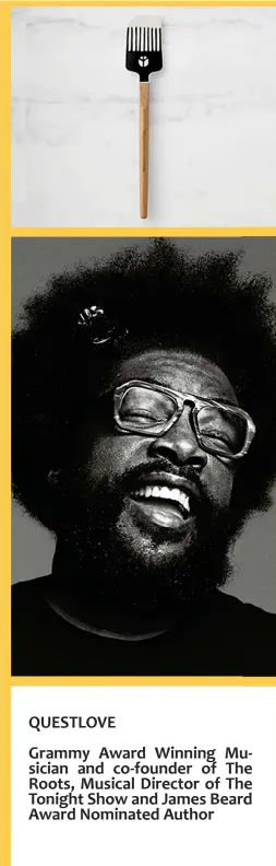  ??  ?? QUESTLOVE
Grammy Award Winning Musician and co-founder of The Roots, Musical Director of The Tonight Show and James Beard Award Nominated Author