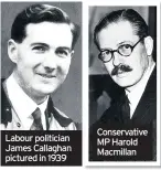  ??  ?? Labour politician James Callaghan pictured in 1939
Conservati­ve MP Harold Macmillan