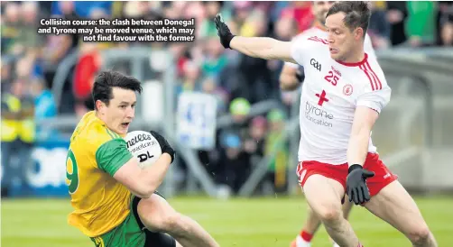  ??  ?? Collision course: the clash between Donegal and Tyrone may be moved venue, which may
not find favour with the former