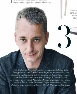  ??  ?? Né en 1976, Sam Baron est designer indépendan­t depuis 2001. Son appétence pour l’art lui ouvre les portes du musée des Arts décoratifs ou du fabricant de céramiques portugais Vista Alegre,
dont il est le directeur artistique. Il a reçu le Grand Prix...