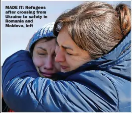  ?? ?? MADE IT: Refugees after crossing from Ukraine to safety in Romania and Moldova, left